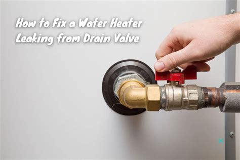 Water Heater Drain Valve Leak: Identify Causes and Fix It Quickly